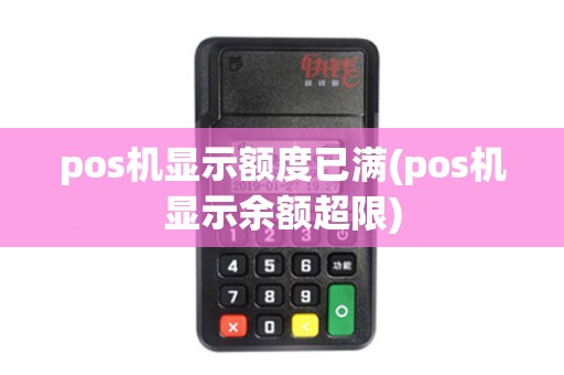 pos机显示额度已满(pos机显示余额超限) pos机显示额度已满(pos机显示余额超限)
