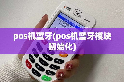 pos机蓝牙(pos机蓝牙模块初始化) pos机蓝牙(pos机蓝牙模块初始化)
