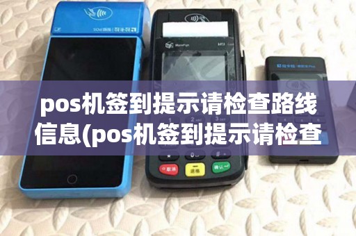 pos机签到提示请检查路线信息(pos机签到提示请检查路线) pos机签到提示请检查路线信息(pos机签到提示请检查路线)