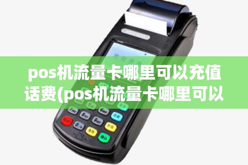 pos机流量卡哪里可以充值话费(pos机流量卡哪里可以充值)
