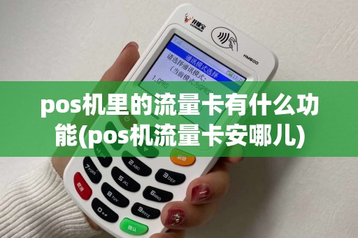 pos机里的流量卡有什么功能(pos机流量卡安哪儿) pos机里的流量卡有什么功能(pos机流量卡安哪儿)