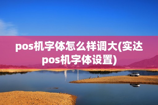 pos机字体怎么样调大(实达pos机字体设置) pos机字体怎么样调大(实达pos机字体设置)