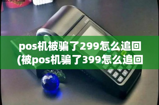pos机被骗了299怎么追回(被pos机骗了399怎么追回) pos机被骗了299怎么追回(被pos机骗了399怎么追回)