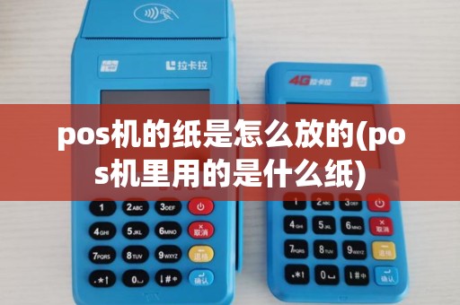 pos机的纸是怎么放的(pos机里用的是什么纸) pos机的纸是怎么放的(pos机里用的是什么纸)