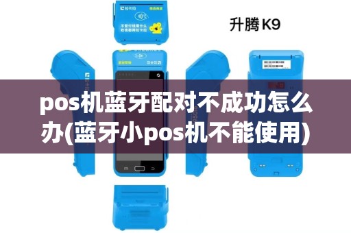 pos机蓝牙配对不成功怎么办(蓝牙小pos机不能使用)