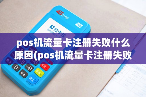 pos机流量卡注册失败什么原因(pos机流量卡注册失败) pos机流量卡注册失败什么原因(pos机流量卡注册失败)