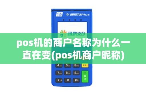 pos机的商户名称为什么一直在变(pos机商户昵称) pos机的商户名称为什么一直在变(pos机商户昵称)