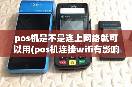 pos机是不是连上网络就可以用(pos机连接wifi有影响吗) pos机是不是连上网络就可以用(pos机连接wifi有影响吗)