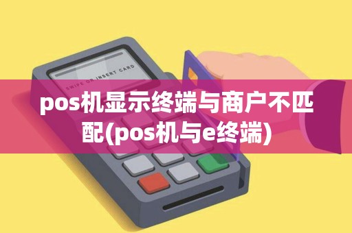 pos机显示终端与商户不匹配(pos机与e终端) pos机显示终端与商户不匹配(pos机与e终端)