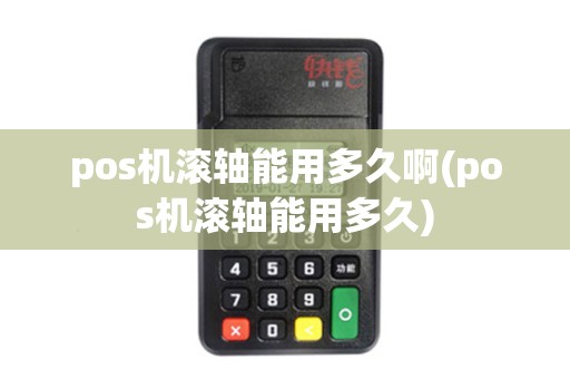 pos机滚轴能用多久啊(pos机滚轴能用多久) pos机滚轴能用多久啊(pos机滚轴能用多久)