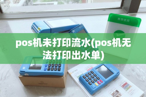 pos机未打印流水(pos机无法打印出水单) pos机未打印流水(pos机无法打印出水单)