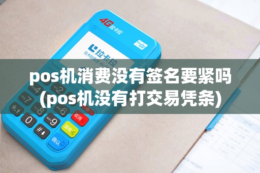 pos机消费没有签名要紧吗(pos机没有打交易凭条) pos机消费没有签名要紧吗(pos机没有打交易凭条)