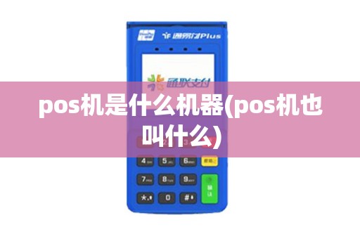 pos机是什么机器(pos机也叫什么) pos机是什么机器(pos机也叫什么)