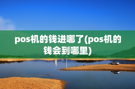 pos机的钱进哪了(pos机的钱会到哪里) pos机的钱进哪了(pos机的钱会到哪里)