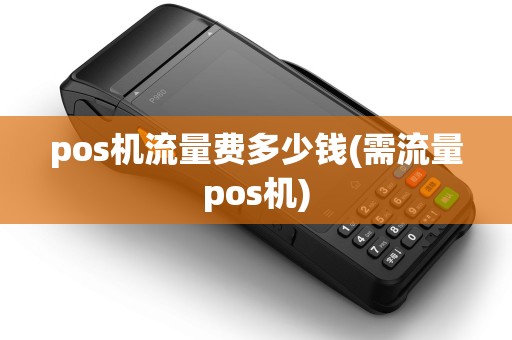 pos机流量费多少钱(需流量pos机) pos机流量费多少钱(需流量pos机)
