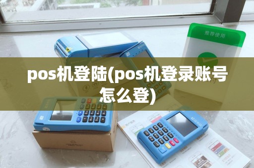 pos机登陆(pos机登录账号怎么登) pos机登陆(pos机登录账号怎么登)
