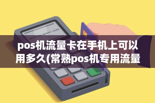pos机流量卡在手机上可以用多久(常熟pos机专用流量卡) pos机流量卡在手机上可以用多久(常熟pos机专用流量卡)