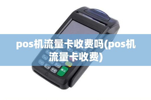 pos机流量卡收费吗(pos机流量卡收费) pos机流量卡收费吗(pos机流量卡收费)