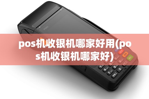 pos机收银机哪家好用(pos机收银机哪家好) pos机收银机哪家好用(pos机收银机哪家好)