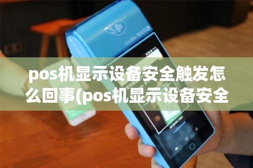 pos机显示设备安全触发怎么回事(pos机显示设备安全触发) pos机显示设备安全触发怎么回事(pos机显示设备安全触发)