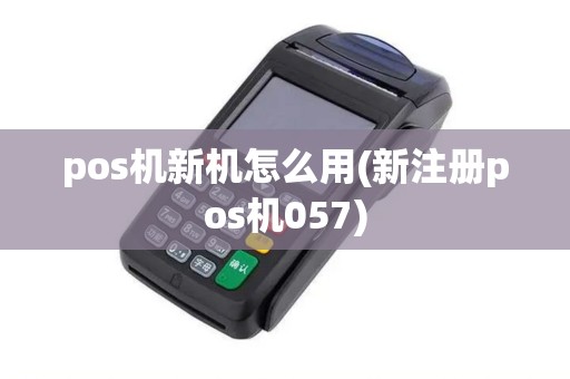 pos机新机怎么用(新注册pos机057) pos机新机怎么用(新注册pos机057)