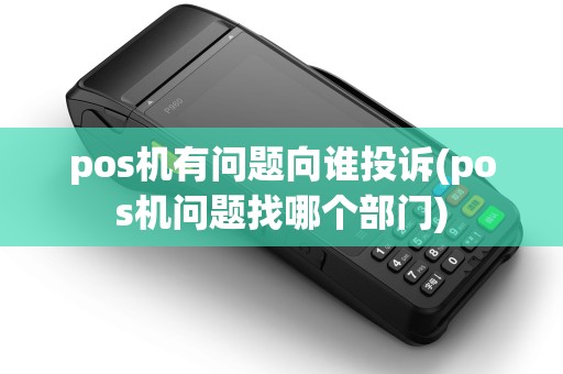 pos机有问题向谁投诉(pos机问题找哪个部门) pos机有问题向谁投诉(pos机问题找哪个部门)