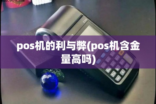 pos机的利与弊(pos机含金量高吗) pos机的利与弊(pos机含金量高吗)