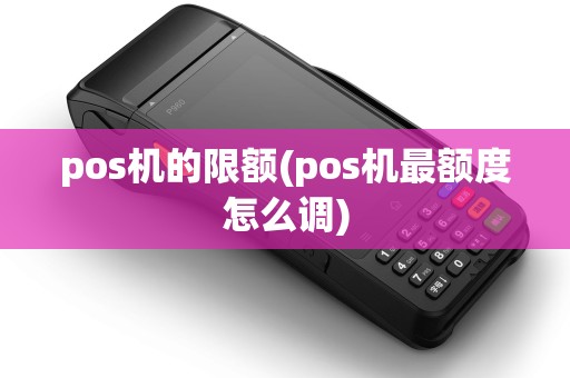 pos机的限额(pos机最额度怎么调) pos机的限额(pos机最额度怎么调)