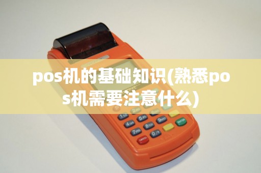 pos机的基础知识(熟悉pos机需要注意什么) pos机的基础知识(熟悉pos机需要注意什么)