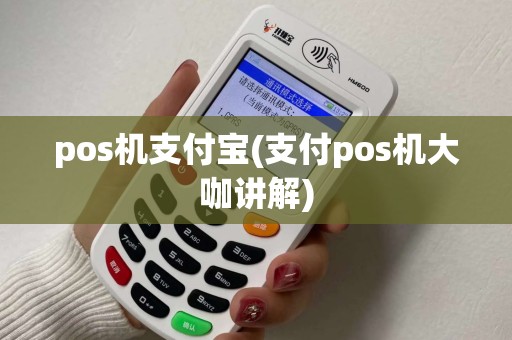 pos机支付宝(支付pos机大咖讲解) pos机支付宝(支付pos机大咖讲解)