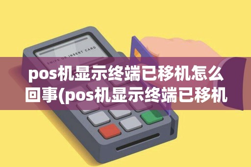 pos机显示终端已移机怎么回事(pos机显示终端已移机)