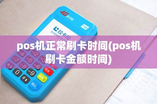 pos机正常刷卡时间(pos机刷卡金额时间) pos机正常刷卡时间(pos机刷卡金额时间)