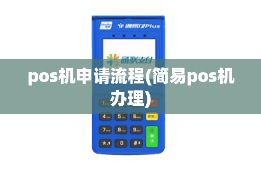 pos机申请流程(简易pos机办理) pos机申请流程(简易pos机办理)