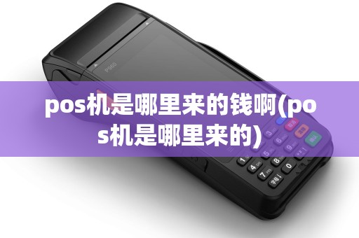 pos机是哪里来的钱啊(pos机是哪里来的) pos机是哪里来的钱啊(pos机是哪里来的)