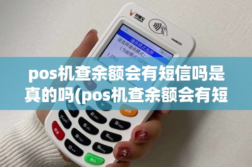 pos机查余额会有短信吗是真的吗(pos机查余额会有短信吗) pos机查余额会有短信吗是真的吗(pos机查余额会有短信吗)