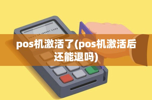 pos机激活了(pos机激活后还能退吗)