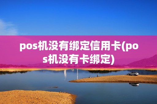pos机没有绑定信用卡(pos机没有卡绑定) pos机没有绑定信用卡(pos机没有卡绑定)