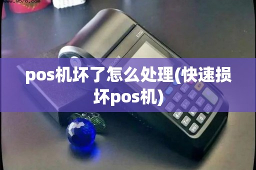 pos机坏了怎么处理(快速损坏pos机) pos机坏了怎么处理(快速损坏pos机)
