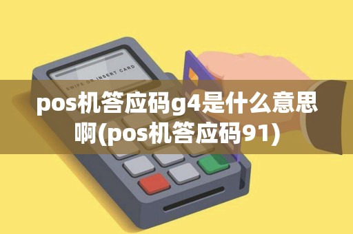 pos机答应码g4是什么意思啊(pos机答应码91) pos机答应码g4是什么意思啊(pos机答应码91)