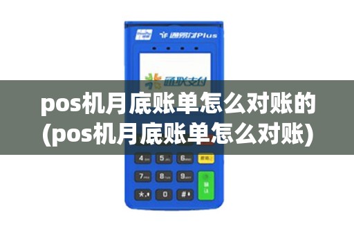 pos机月底账单怎么对账的(pos机月底账单怎么对账) pos机月底账单怎么对账的(pos机月底账单怎么对账)