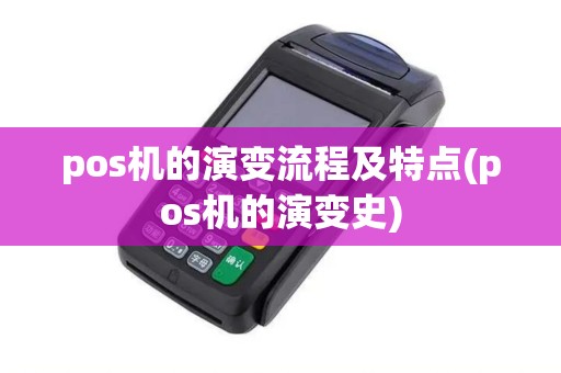 pos机的演变流程及特点(pos机的演变史) pos机的演变流程及特点(pos机的演变史)