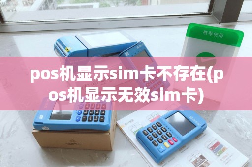 pos机显示sim卡不存在(pos机显示无效sim卡)