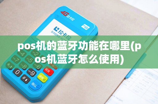 pos机的蓝牙功能在哪里(pos机蓝牙怎么使用)