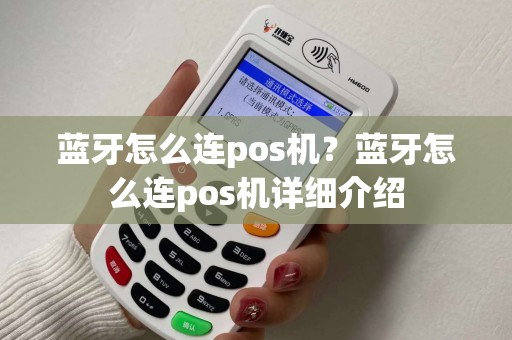 蓝牙怎么连pos机?蓝牙怎么连pos机详细介绍 蓝牙怎么连pos机?蓝牙怎么连pos机详细介绍
