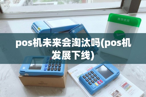 pos机未来会淘汰吗(pos机发展下线) pos机未来会淘汰吗(pos机发展下线)