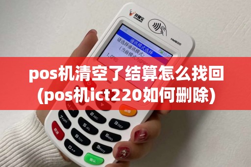 pos机清空了结算怎么找回(pos机ict220如何删除) pos机清空了结算怎么找回(pos机ict220如何删除)