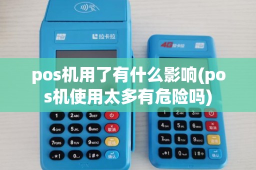 pos机用了有什么影响(pos机使用太多有危险吗) pos机用了有什么影响(pos机使用太多有危险吗)