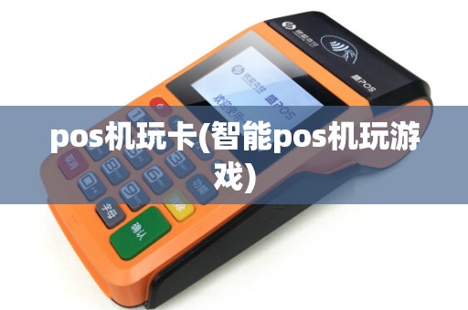 pos机玩卡(智能pos机玩游戏) pos机玩卡(智能pos机玩游戏)