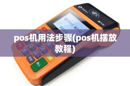 pos机用法步骤(pos机摆放教程) pos机用法步骤(pos机摆放教程)