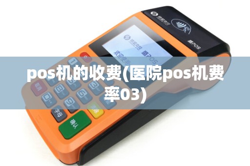 pos机的收费(医院pos机费率03) pos机的收费(医院pos机费率03)